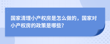 国家清理小产权房是怎么做的，国家对小产权房的政策是哪些？