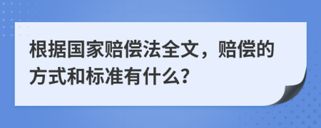 根据国家赔偿法全文，赔偿的方式和标准有什么？