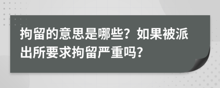 拘留的意思是哪些？如果被派出所要求拘留严重吗？