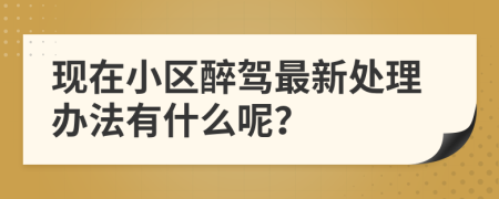 现在小区醉驾最新处理办法有什么呢？