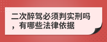 二次醉驾必须判实刑吗，有哪些法律依据