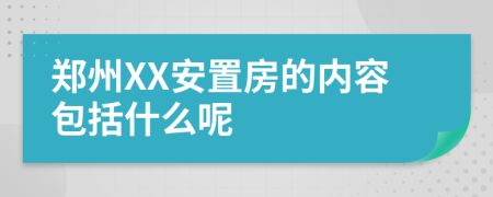 郑州XX安置房的内容包括什么呢