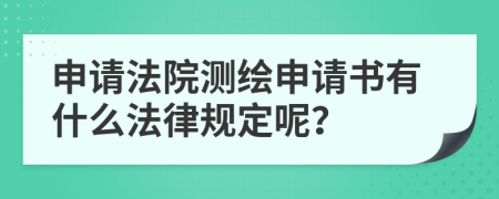 申请法院测绘申请书有什么法律规定呢？