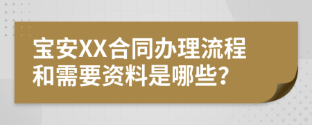 宝安XX合同办理流程和需要资料是哪些？