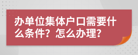 办单位集体户口需要什么条件？怎么办理？