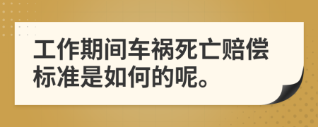 工作期间车祸死亡赔偿标准是如何的呢。