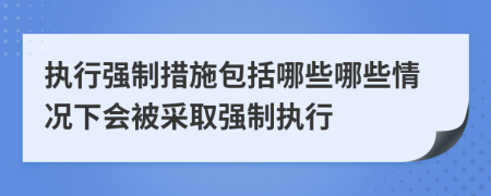 执行强制措施包括哪些哪些情况下会被采取强制执行