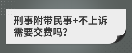 刑事附带民事+不上诉需要交费吗？