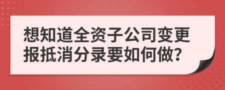 想知道全资子公司变更报抵消分录要如何做？