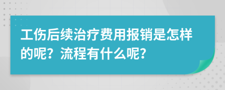 工伤后续治疗费用报销是怎样的呢？流程有什么呢？