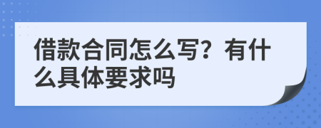 借款合同怎么写？有什么具体要求吗