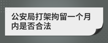 公安局打架拘留一个月内是否合法