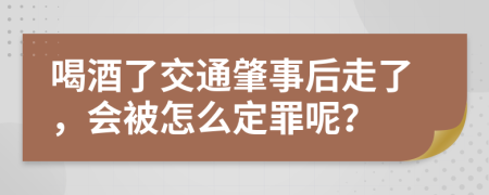 喝酒了交通肇事后走了，会被怎么定罪呢？