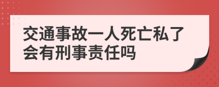 交通事故一人死亡私了会有刑事责任吗