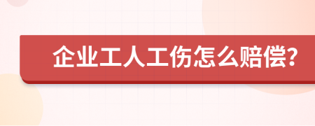 企业工人工伤怎么赔偿？