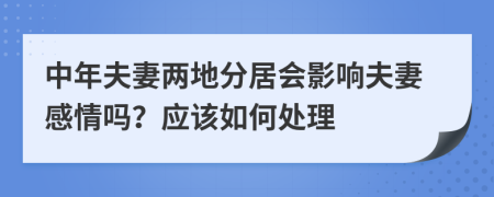 中年夫妻两地分居会影响夫妻感情吗？应该如何处理