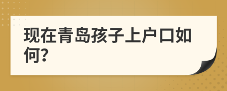 现在青岛孩子上户口如何？