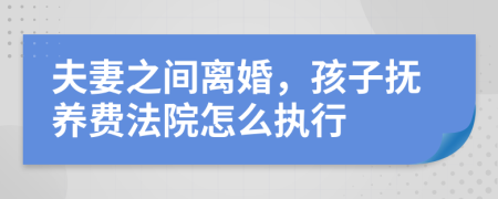 夫妻之间离婚，孩子抚养费法院怎么执行