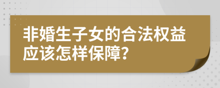 非婚生子女的合法权益应该怎样保障？