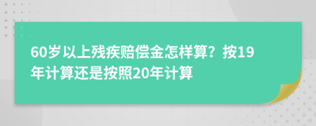 60岁以上残疾赔偿金怎样算？按19年计算还是按照20年计算