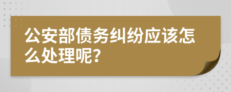 公安部债务纠纷应该怎么处理呢？