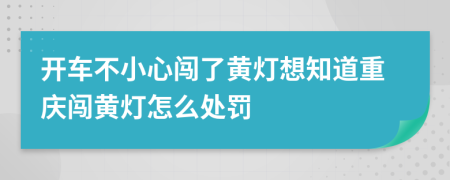 开车不小心闯了黄灯想知道重庆闯黄灯怎么处罚