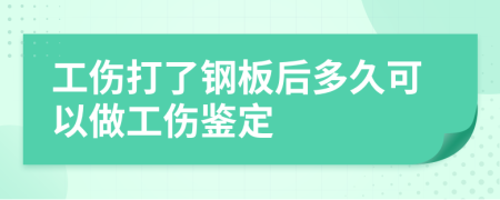 工伤打了钢板后多久可以做工伤鉴定