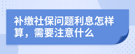 补缴社保问题利息怎样算，需要注意什么