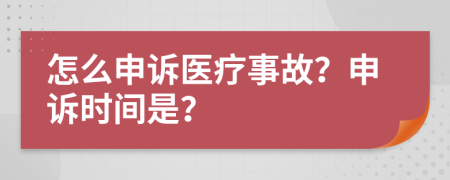 怎么申诉医疗事故？申诉时间是？