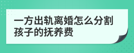 一方出轨离婚怎么分割孩子的抚养费