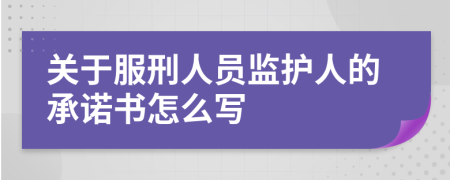 关于服刑人员监护人的承诺书怎么写