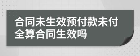 合同未生效预付款未付全算合同生效吗