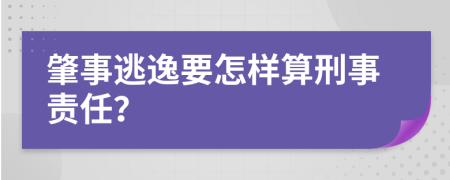 肇事逃逸要怎样算刑事责任？