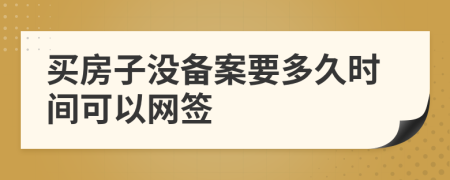 买房子没备案要多久时间可以网签