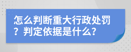 怎么判断重大行政处罚？判定依据是什么？