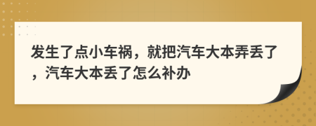 发生了点小车祸，就把汽车大本弄丢了，汽车大本丢了怎么补办