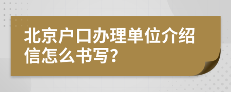 北京户口办理单位介绍信怎么书写？