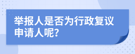 举报人是否为行政复议申请人呢？