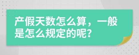 产假天数怎么算，一般是怎么规定的呢？