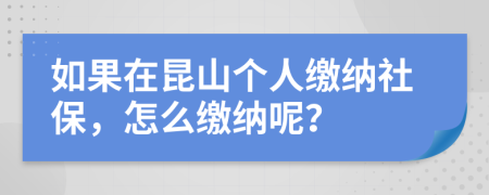 如果在昆山个人缴纳社保，怎么缴纳呢？