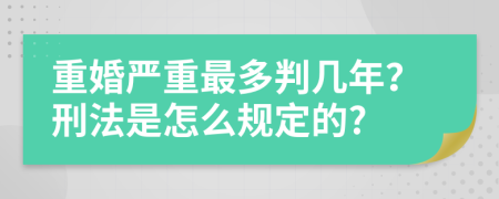 重婚严重最多判几年？刑法是怎么规定的?
