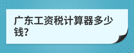 广东工资税计算器多少钱？