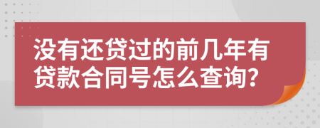 没有还贷过的前几年有贷款合同号怎么查询？