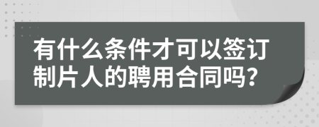 有什么条件才可以签订制片人的聘用合同吗？