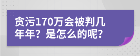 贪污170万会被判几年年？是怎么的呢？