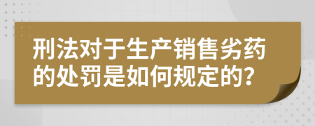 刑法对于生产销售劣药的处罚是如何规定的？