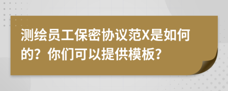 测绘员工保密协议范X是如何的？你们可以提供模板？