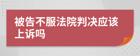 被告不服法院判决应该上诉吗