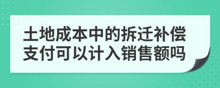 土地成本中的拆迁补偿支付可以计入销售额吗