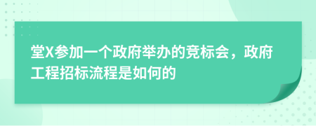 堂X参加一个政府举办的竞标会，政府工程招标流程是如何的
